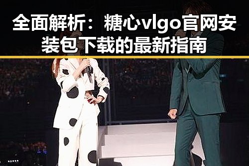 全面解析：糖心vlgo官网安装包下载的最新指南