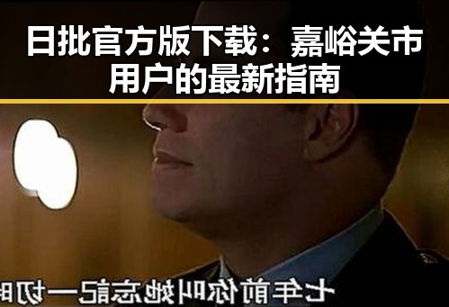 日批官方版下载：嘉峪关市用户的最新指南
