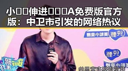 小🐔🐔伸进🈲🔞🔞A免费版官方版：中卫市引发的网络热议