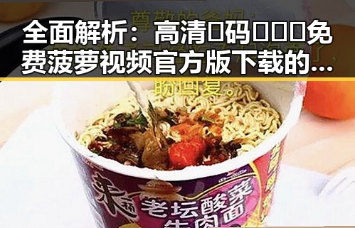 全面解析：高清🈚码🔞❌♋免费菠萝视频官方版下载的现状与趋势