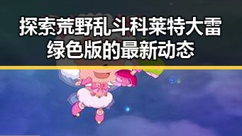 探索荒野乱斗科莱特大雷绿色版的最新动态