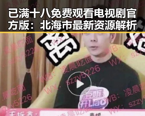 已满十八免费观看电视剧官方版：北海市最新资源解析