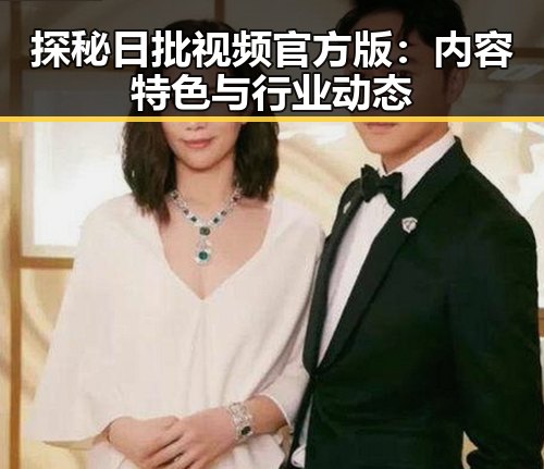 探秘日批视频官方版：内容特色与行业动态