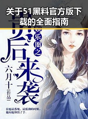 关于51黑料官方版下载的全面指南