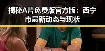 揭秘A片免费版官方版：西宁市最新动态与现状