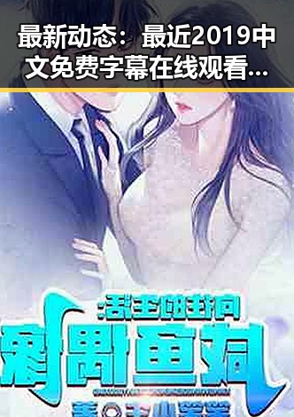 最新动态：最近2019中文免费字幕在线观看引发关注