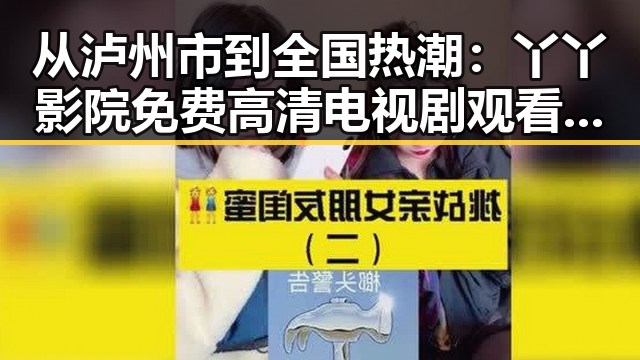 从泸州市到全国热潮：丫丫影院免费高清电视剧观看最新版下载的变迁