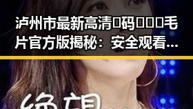 泸州市最新高清🈚码🔞❌♋毛片官方版揭秘：安全观看指南