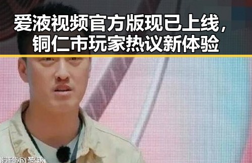 爱液视频官方版现已上线，铜仁市玩家热议新体验