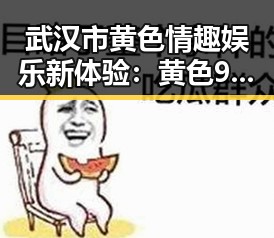 武汉市黄色情趣娱乐新体验：黄色91官方版带你领略极致娱乐