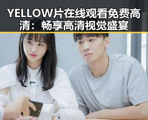 YELLOW片在线观看免费高清：畅享高清视觉盛宴