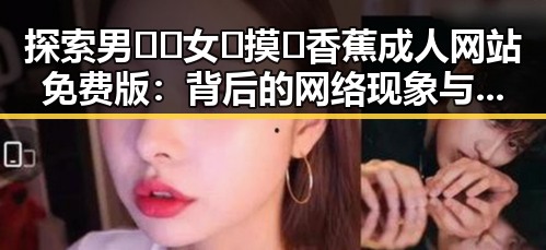 探索男🍌❌女🍑摸🐻香蕉成人网站免费版:背后的网络现象与文化反思