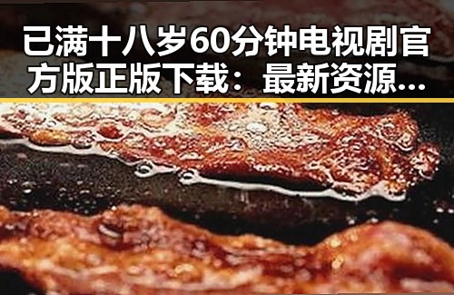 已满十八岁60分钟电视剧官方版正版下载：最新资源指南