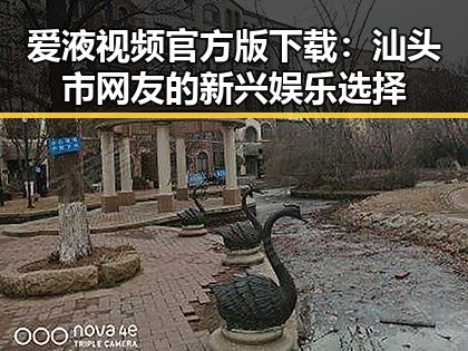 爱液视频官方版下载：汕头市网友的新兴娱乐选择