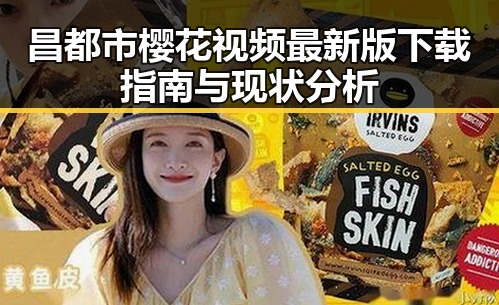 昌都市樱花视频最新版下载指南与现状分析