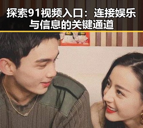 探索91视频入口：连接娱乐与信息的关键通道