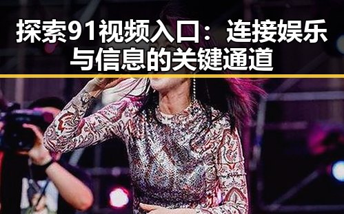 探索91视频入口：连接娱乐与信息的关键通道