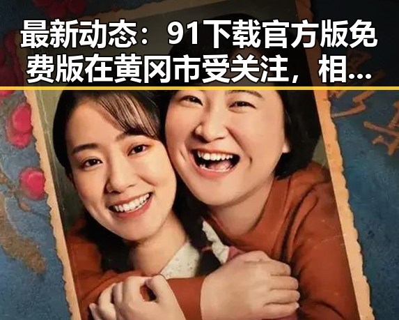 最新动态：91下载官方版免费版在黄冈市受关注，相关信息逐步明晰