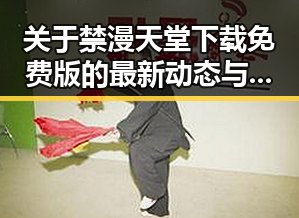 关于禁漫天堂下载免费版的最新动态与使用指南