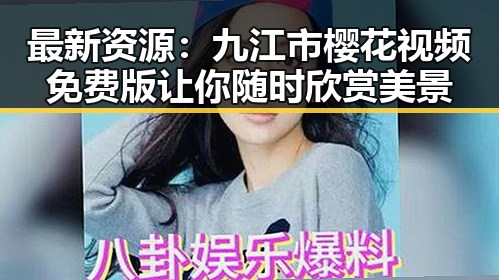 最新资源：九江市樱花视频免费版让你随时欣赏美景