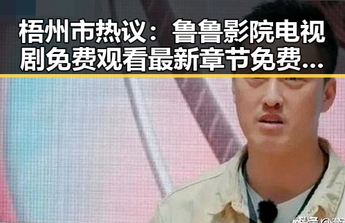 梧州市热议：鲁鲁影院电视剧免费观看最新章节免费版带你畅享精彩剧集