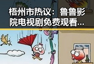 梧州市热议：鲁鲁影院电视剧免费观看最新章节免费版带你畅享精彩剧集