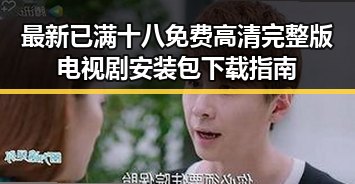 最新已满十八免费高清完整版电视剧安装包下载指南
