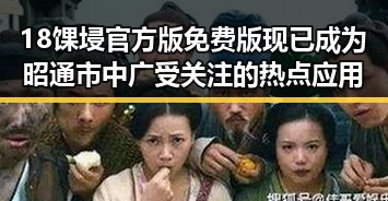 18馃埐官方版免费版现已成为昭通市中广受关注的热点应用