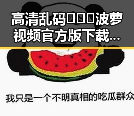 高清乱码🔞❌♋波萝视频官方版下载：南充市最新安全资源指南