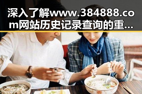深入了解www.384888.com网站历史记录查询的重要性