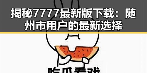 揭秘7777最新版下载：随州市用户的最新选择