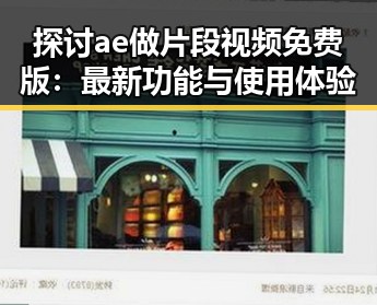 探讨ae做片段视频免费版：最新功能与使用体验