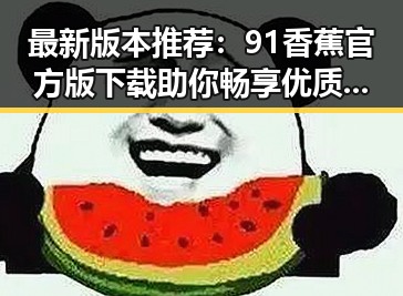 最新版本推荐：91香蕉官方版下载助你畅享优质资源