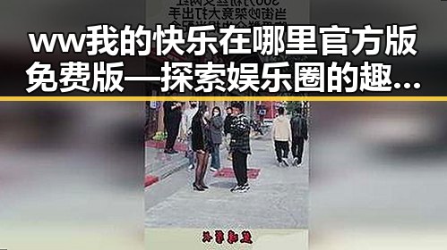 ww我的快乐在哪里官方版免费版—探索娱乐圈的趣味与真实