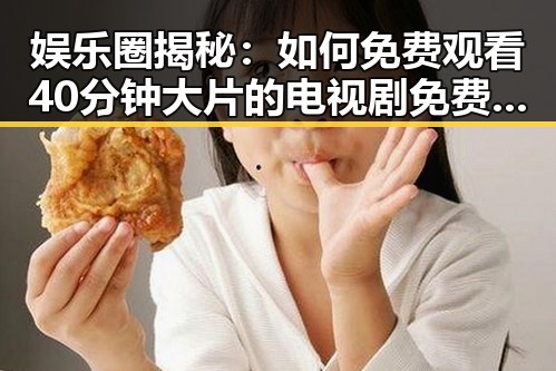 娱乐圈揭秘：如何免费观看40分钟大片的电视剧免费版下载