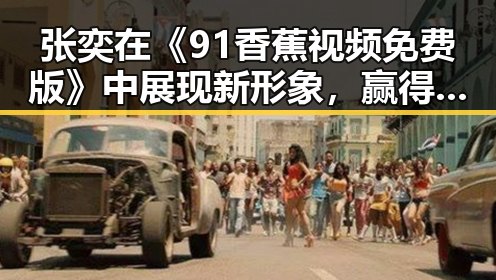 张奕在《91香蕉视频免费版》中展现新形象，赢得观众热烈关注