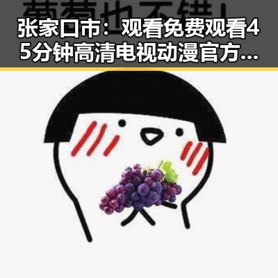 张家口市：观看 免费观看45分钟高清电视动漫官方版引发热议