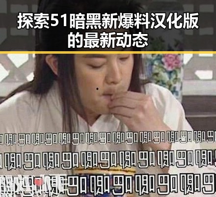 探索51暗黑新爆料汉化版的最新动态