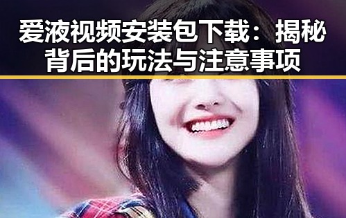 爱液视频安装包下载：揭秘背后的玩法与注意事项
