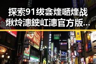 探索91绂侌煃嗮煃战煍炩潓鉂屸潓官方版免费版的多样魅力