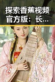 探索香蕉视频官方版：长春市用户的新娱乐选择