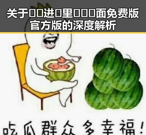 关于🔞🍌进🍑里❌❌❌面免费版官方版的深度解析