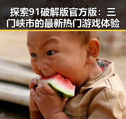 探索91破解版官方版：三门峡市的最新热门游戏体验