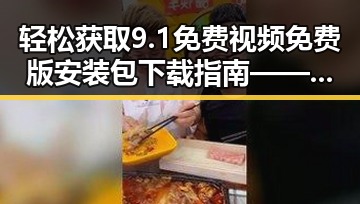 轻松获取9.1免费视频免费版安装包下载指南——让你畅享高清体验