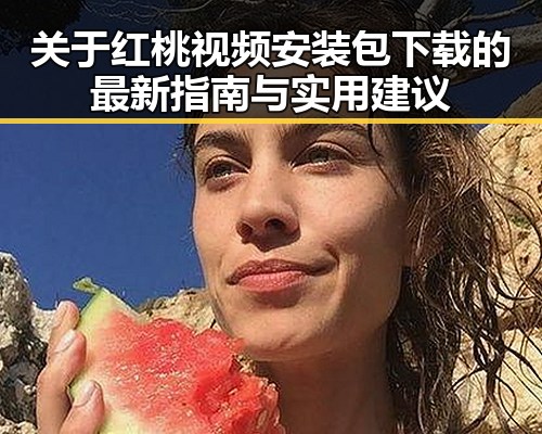 关于红桃视频安装包下载的最新指南与实用建议
