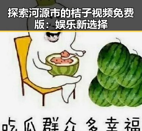 探索河源市的桔子视频免费版：娱乐新选择
