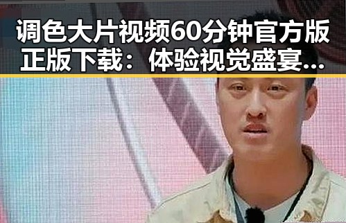 调色大片视频60分钟官方版正版下载：体验视觉盛宴的最佳方式