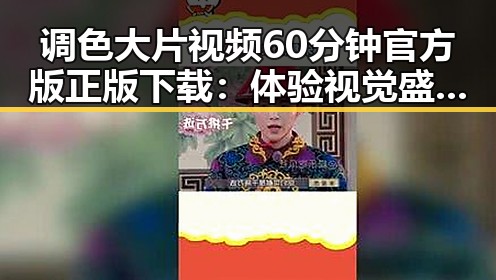 调色大片视频60分钟官方版正版下载：体验视觉盛宴的最佳方式