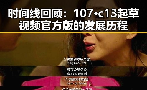 时间线回顾：107·c13起草视频官方版的发展历程