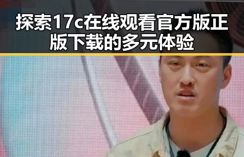 探索17c在线观看官方版正版下载的多元体验